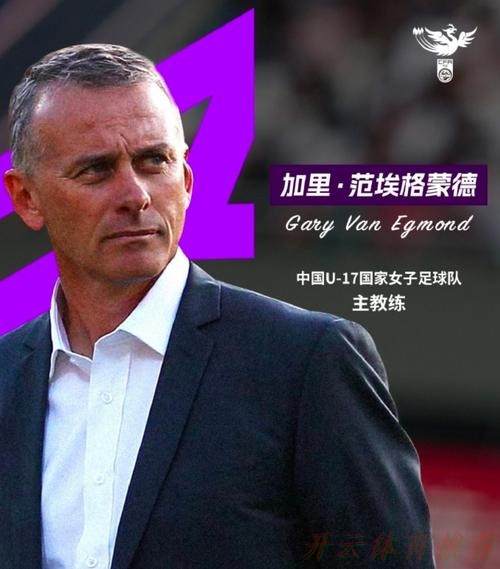 开云:加里·范埃格蒙德出任中国U-17国家女子足球队主教练 开云:加里·范埃格蒙德出任中国U-17国家女子足球队主教练