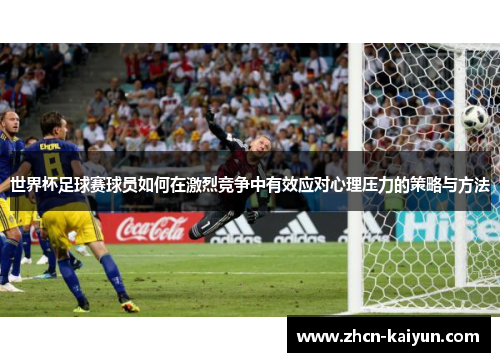 世界杯足球赛球员如何在激烈竞争中有效应对心理压力的策略与方法