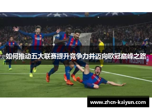 如何推动五大联赛提升竞争力并迈向欧冠巅峰之路