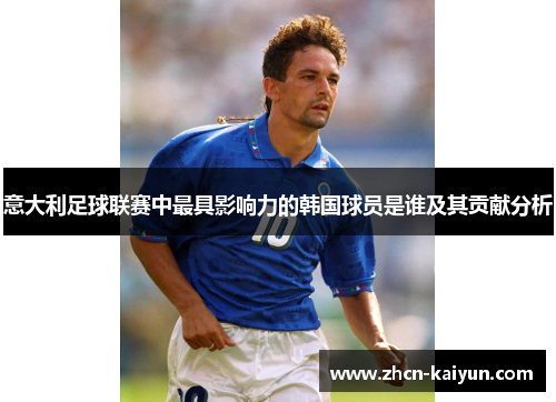 意大利足球联赛中最具影响力的韩国球员是谁及其贡献分析