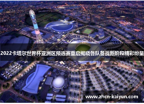 2022卡塔尔世界杯亚洲区预选赛重启揭晓各队备战新阶段精彩纷呈