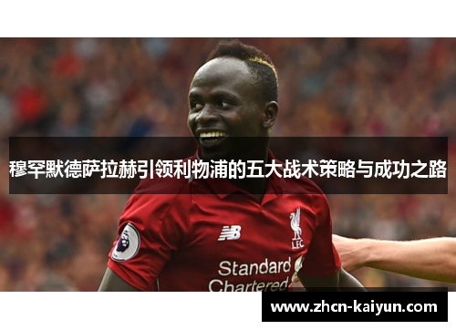 穆罕默德萨拉赫引领利物浦的五大战术策略与成功之路