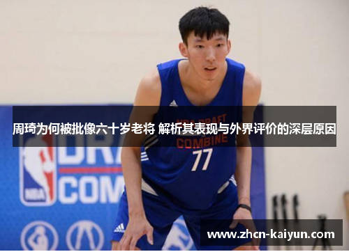 周琦为何被批像六十岁老将 解析其表现与外界评价的深层原因