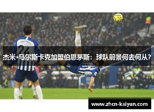 杰米·马尔斯卡克加盟伯恩茅斯：球队前景何去何从？