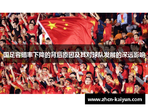 国足容错率下降的背后原因及其对球队发展的深远影响