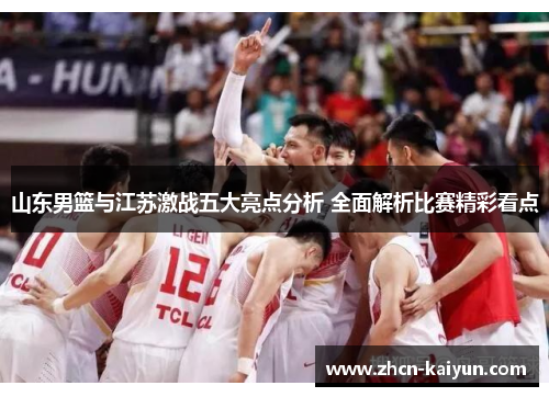 山东男篮与江苏激战五大亮点分析 全面解析比赛精彩看点
