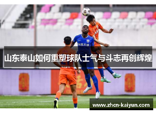 山东泰山如何重塑球队士气与斗志再创辉煌