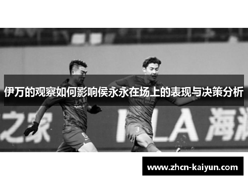 伊万的观察如何影响侯永永在场上的表现与决策分析