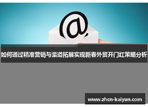如何通过精准营销与渠道拓展实现新春外贸开门红策略分析