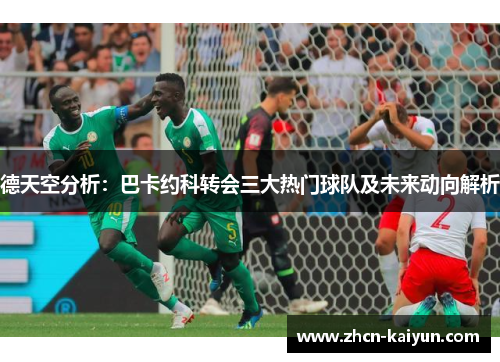 德天空分析：巴卡约科转会三大热门球队及未来动向解析