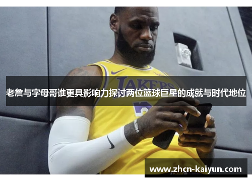 老詹与字母哥谁更具影响力探讨两位篮球巨星的成就与时代地位