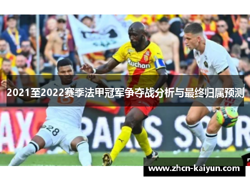 2021至2022赛季法甲冠军争夺战分析与最终归属预测
