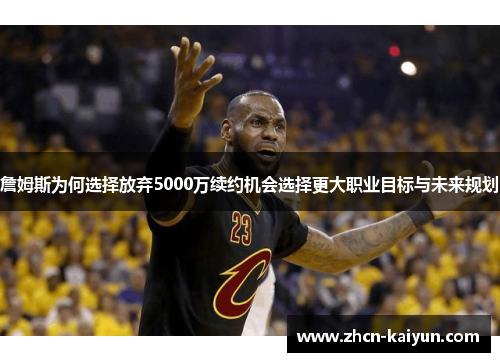 詹姆斯为何选择放弃5000万续约机会选择更大职业目标与未来规划