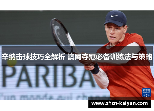 辛纳击球技巧全解析 澳网夺冠必备训练法与策略