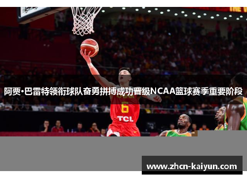 阿贾·巴雷特领衔球队奋勇拼搏成功晋级NCAA篮球赛季重要阶段